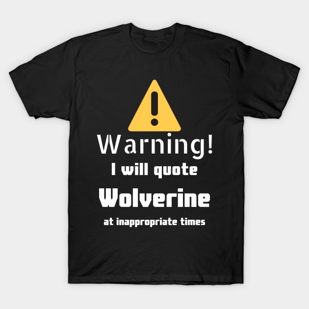 Warning I will quote Wolverine at inappropriate times T-Shirt by DennisMcCarson